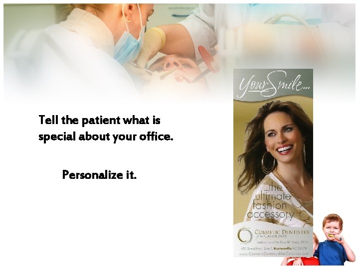 Tell the patient what is special about your office. Personalize it. 