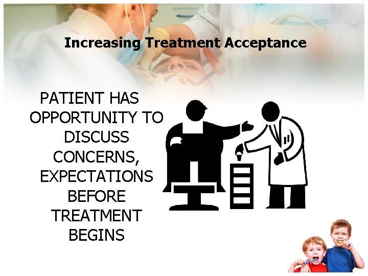 Increasing Treatment Acceptance PATIENT HAS OPPORTUNITY TO DISCUSS CONCERNS, EXPECTATIONS BEFORE TREATMENT BEGINS 