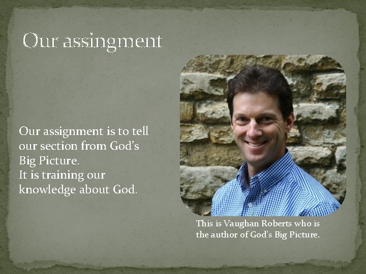 Our assingment Our assignment is to tell our section from God’s Big Picture. It