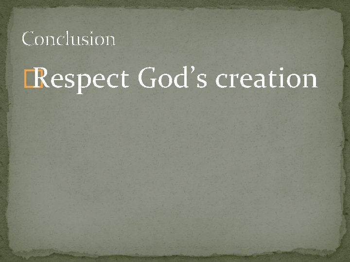 Conclusion � Respect God’s creation 