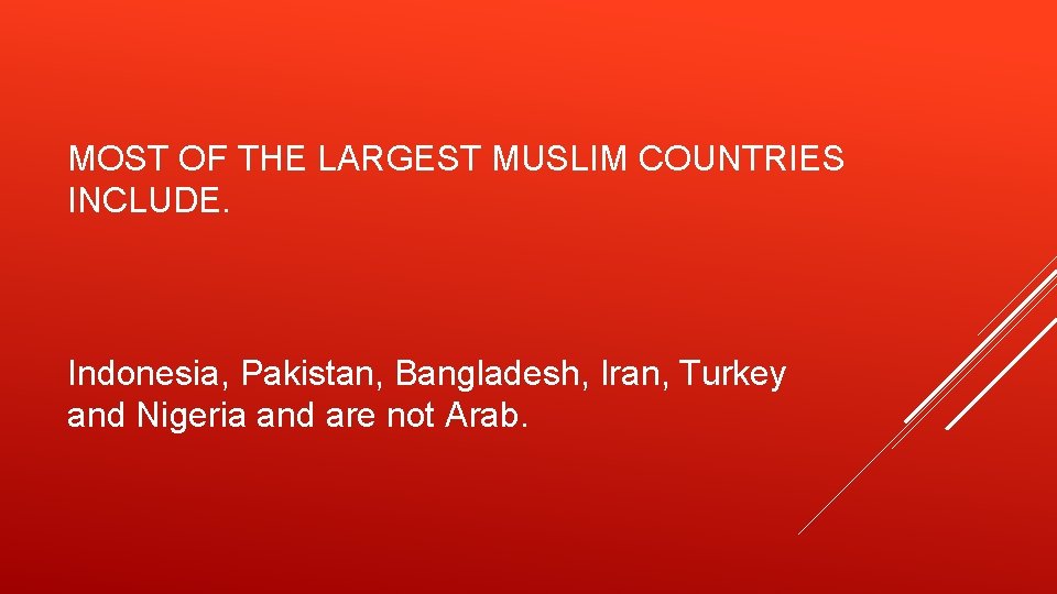 MOST OF THE LARGEST MUSLIM COUNTRIES INCLUDE. Indonesia, Pakistan, Bangladesh, Iran, Turkey and Nigeria