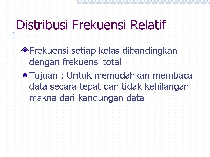 Distribusi Frekuensi Relatif Frekuensi setiap kelas dibandingkan dengan frekuensi total Tujuan ; Untuk memudahkan