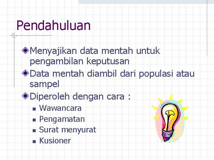 Pendahuluan Menyajikan data mentah untuk pengambilan keputusan Data mentah diambil dari populasi atau sampel