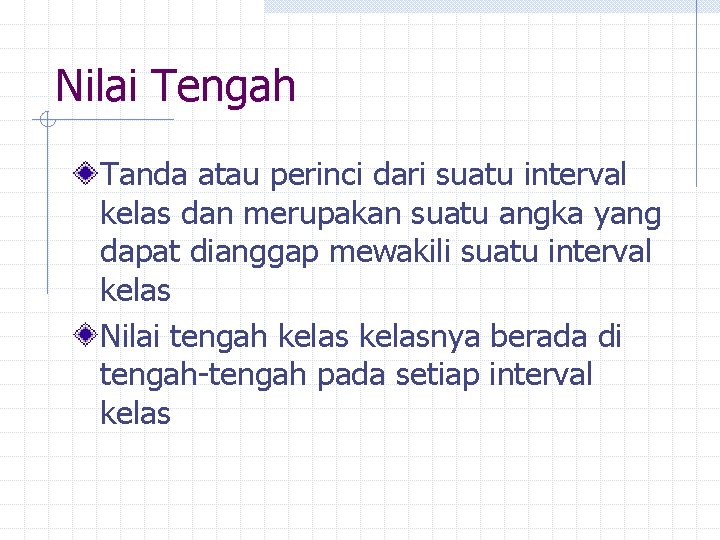 Nilai Tengah Tanda atau perinci dari suatu interval kelas dan merupakan suatu angka yang