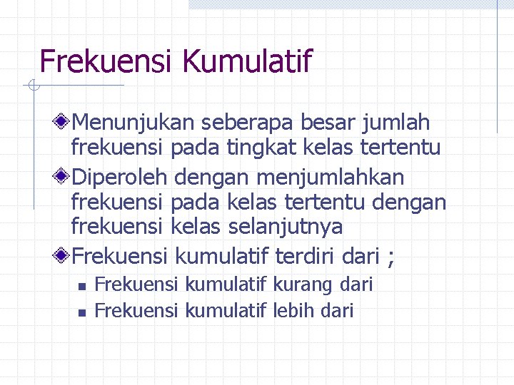 Frekuensi Kumulatif Menunjukan seberapa besar jumlah frekuensi pada tingkat kelas tertentu Diperoleh dengan menjumlahkan