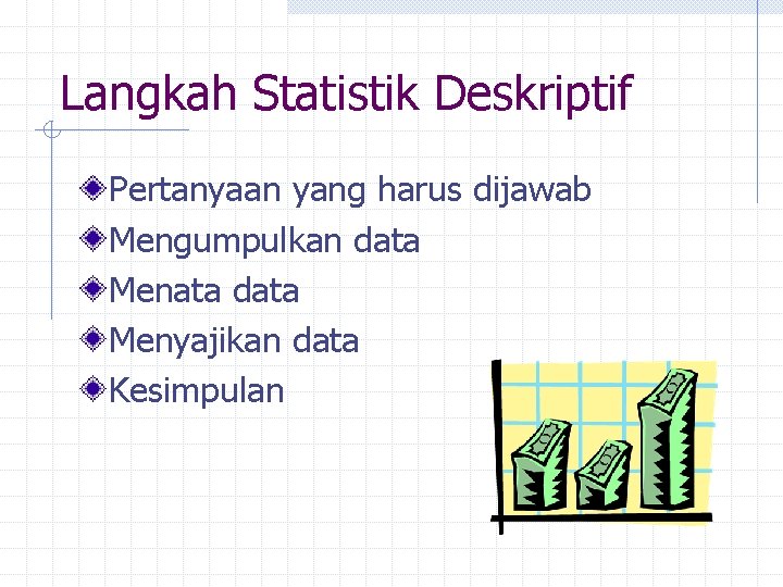 Langkah Statistik Deskriptif Pertanyaan yang harus dijawab Mengumpulkan data Menata data Menyajikan data Kesimpulan