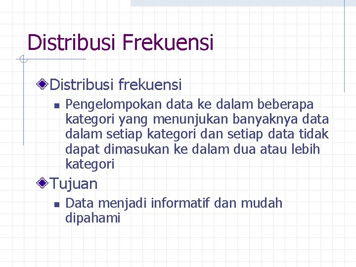 Distribusi Frekuensi Distribusi frekuensi n Pengelompokan data ke dalam beberapa kategori yang menunjukan banyaknya