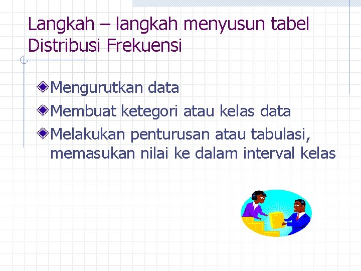 Langkah – langkah menyusun tabel Distribusi Frekuensi Mengurutkan data Membuat ketegori atau kelas data