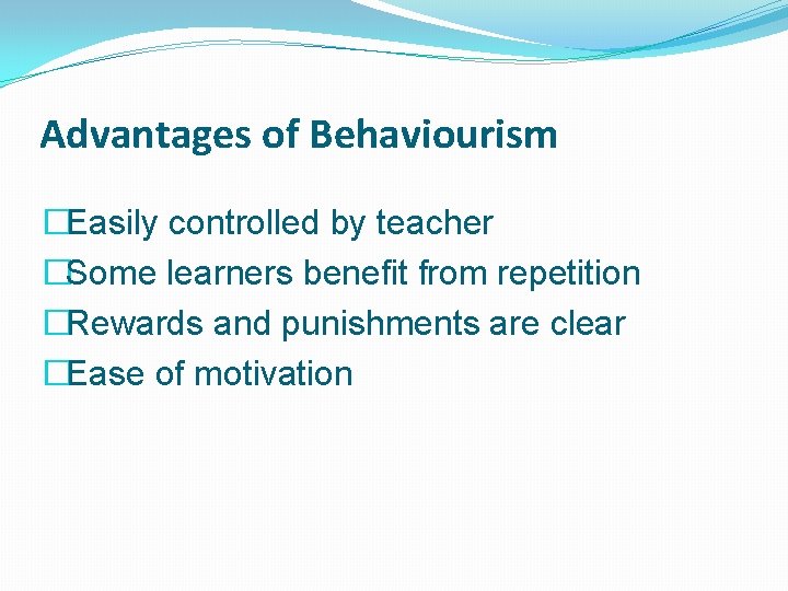 Advantages of Behaviourism �Easily controlled by teacher �Some learners benefit from repetition �Rewards and