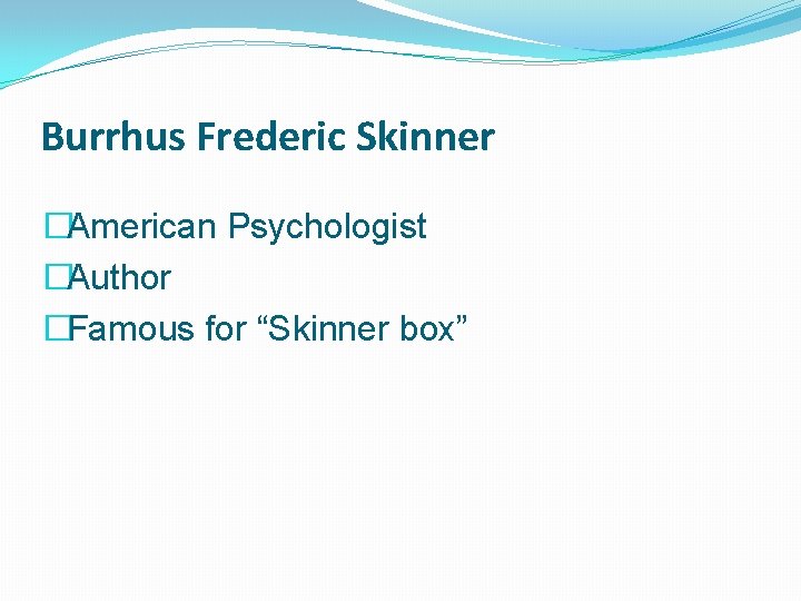 Burrhus Frederic Skinner �American Psychologist �Author �Famous for “Skinner box” 