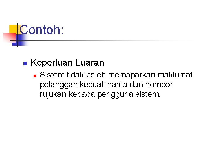 Contoh: n Keperluan Luaran n Sistem tidak boleh memaparkan maklumat pelanggan kecuali nama dan