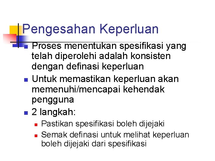 Pengesahan Keperluan n Proses menentukan spesifikasi yang telah diperolehi adalah konsisten dengan definasi keperluan Pengesahan Keperluan n Proses menentukan spesifikasi yang telah diperolehi adalah konsisten dengan definasi keperluan