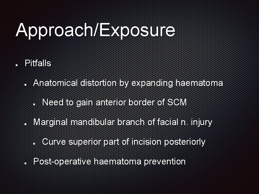 Approach/Exposure Pitfalls Anatomical distortion by expanding haematoma Need to gain anterior border of SCM