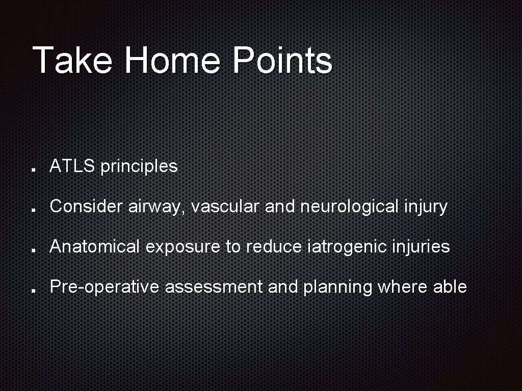 Take Home Points ATLS principles Consider airway, vascular and neurological injury Anatomical exposure to