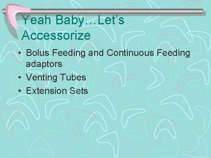 Yeah Baby…Let’s Accessorize • Bolus Feeding and Continuous Feeding adaptors • Venting Tubes •