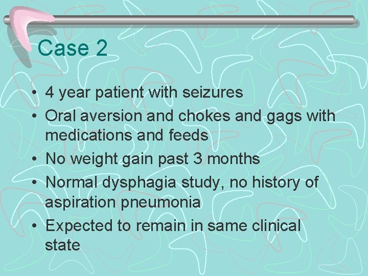 Case 2 • 4 year patient with seizures • Oral aversion and chokes and