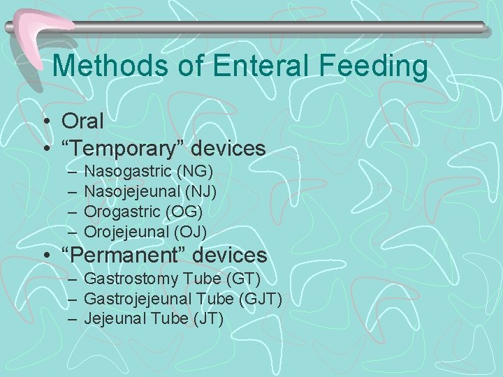 Methods of Enteral Feeding • Oral • “Temporary” devices – – Nasogastric (NG) Nasojejeunal