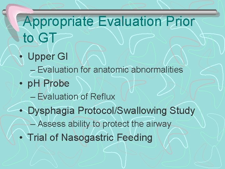 Appropriate Evaluation Prior to GT • Upper GI – Evaluation for anatomic abnormalities •