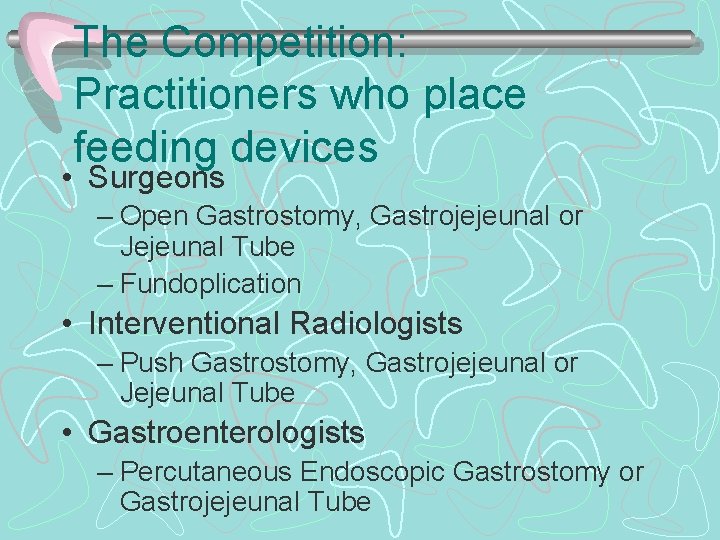 The Competition: Practitioners who place feeding devices • Surgeons – Open Gastrostomy, Gastrojejeunal or