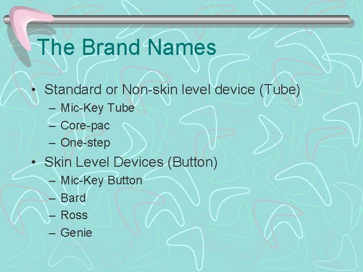 The Brand Names • Standard or Non-skin level device (Tube) – Mic-Key Tube –