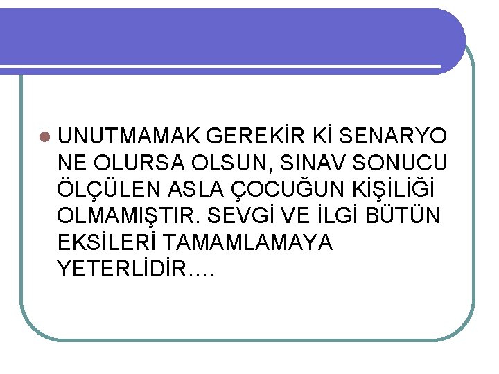  UNUTMAMAK GEREKİR Kİ SENARYO NE OLURSA OLSUN, SINAV SONUCU ÖLÇÜLEN ASLA ÇOCUĞUN KİŞİLİĞİ