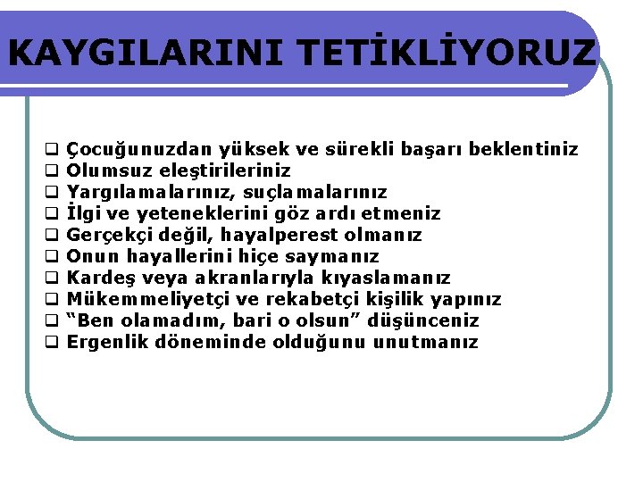 KAYGILARINI TETİKLİYORUZ Çocuğunuzdan yüksek ve sürekli başarı beklentiniz Olumsuz eleştirileriniz Yargılamalarınız, suçlamalarınız İlgi ve