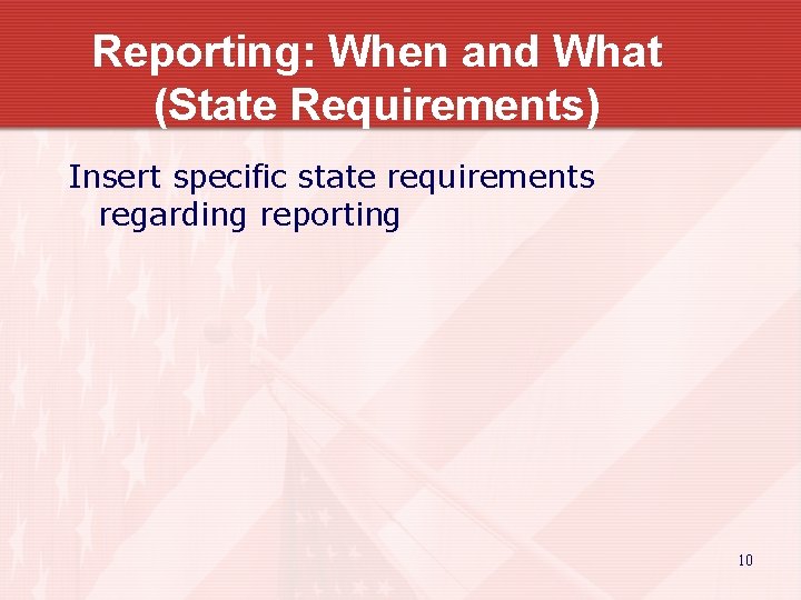 Reporting: When and What (State Requirements) Insert specific state requirements regarding reporting 10 