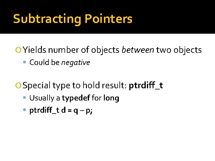 Subtracting Pointers Yields number of objects between two objects Could be negative Special type Subtracting Pointers Yields number of objects between two objects Could be negative Special type