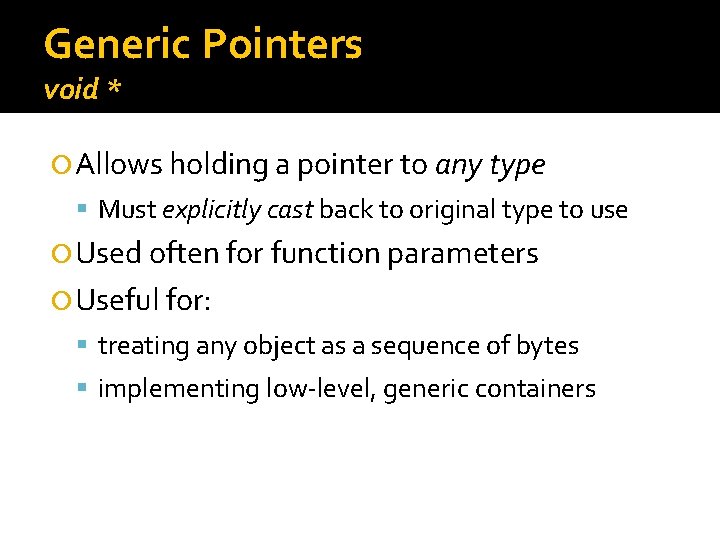 Generic Pointers void * Allows holding a pointer to any type Must explicitly cast Generic Pointers void * Allows holding a pointer to any type Must explicitly cast
