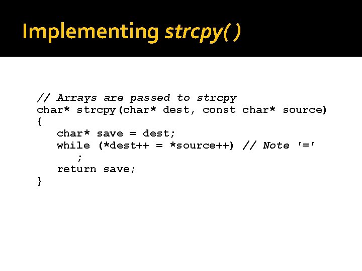 Implementing strcpy( ) // Arrays are passed to strcpy char* strcpy(char* dest, const char* Implementing strcpy( ) // Arrays are passed to strcpy char* strcpy(char* dest, const char*