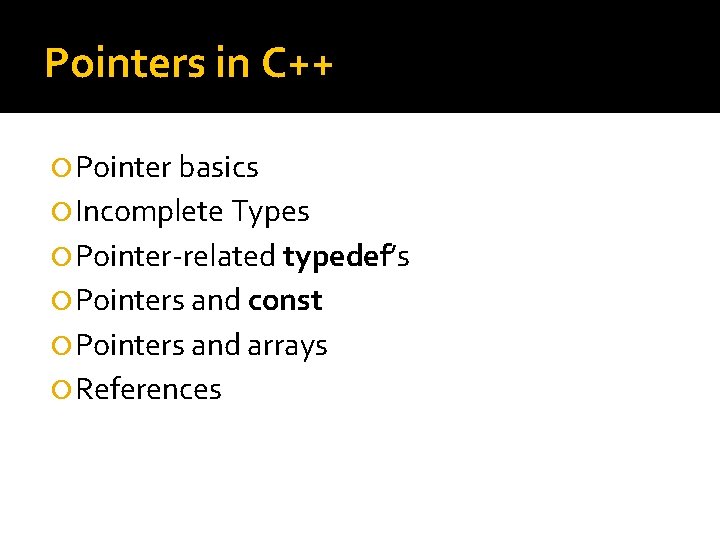 Pointers in C++ Pointer basics Incomplete Types Pointer-related typedef’s Pointers and const Pointers and Pointers in C++ Pointer basics Incomplete Types Pointer-related typedef’s Pointers and const Pointers and