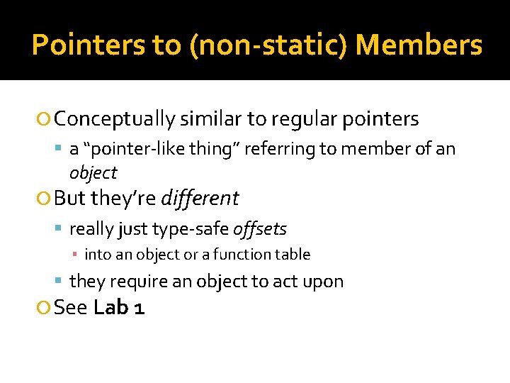 Pointers to (non-static) Members Conceptually similar to regular pointers a “pointer-like thing” referring to Pointers to (non-static) Members Conceptually similar to regular pointers a “pointer-like thing” referring to