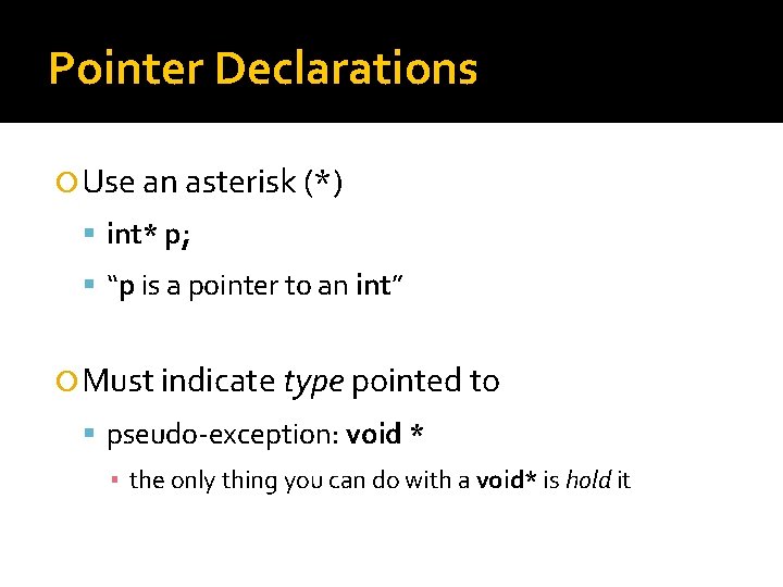 Pointer Declarations Use an asterisk (*) int* p; “p is a pointer to an Pointer Declarations Use an asterisk (*) int* p; “p is a pointer to an