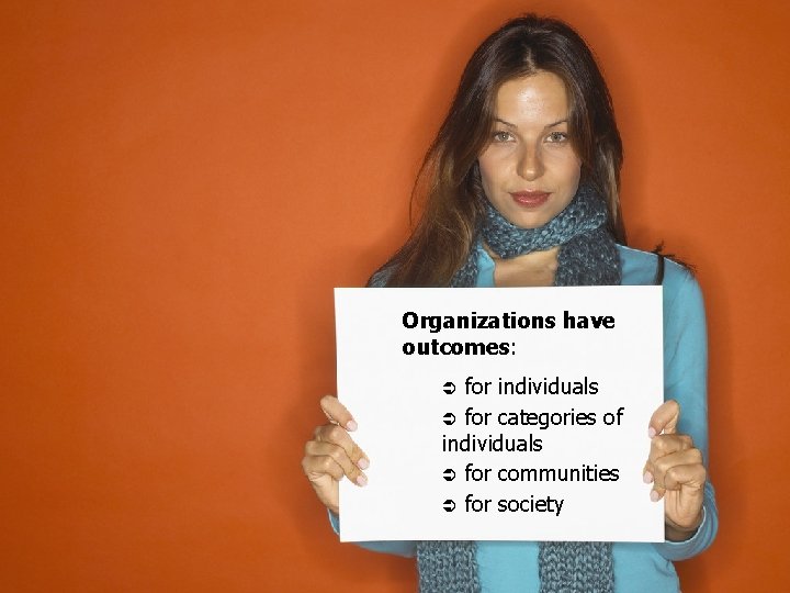 Organizations have outcomes: for individuals Ü for categories of individuals Ü for communities Ü