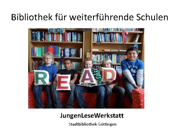 Bibliothek für weiterführende Schulen Jungen. Lese. Werkstatt Stadtbibliothek Göttingen 