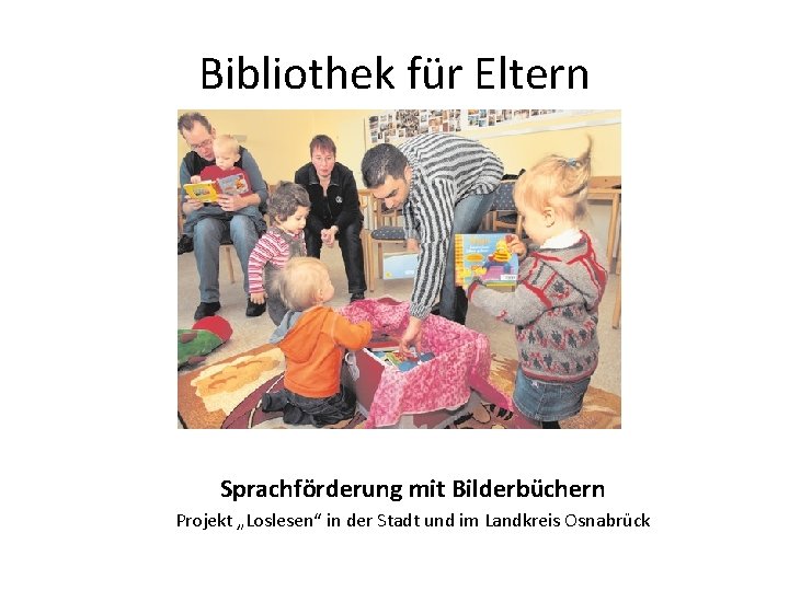 Bibliothek für Eltern Sprachförderung mit Bilderbüchern Projekt „Loslesen“ in der Stadt und im Landkreis