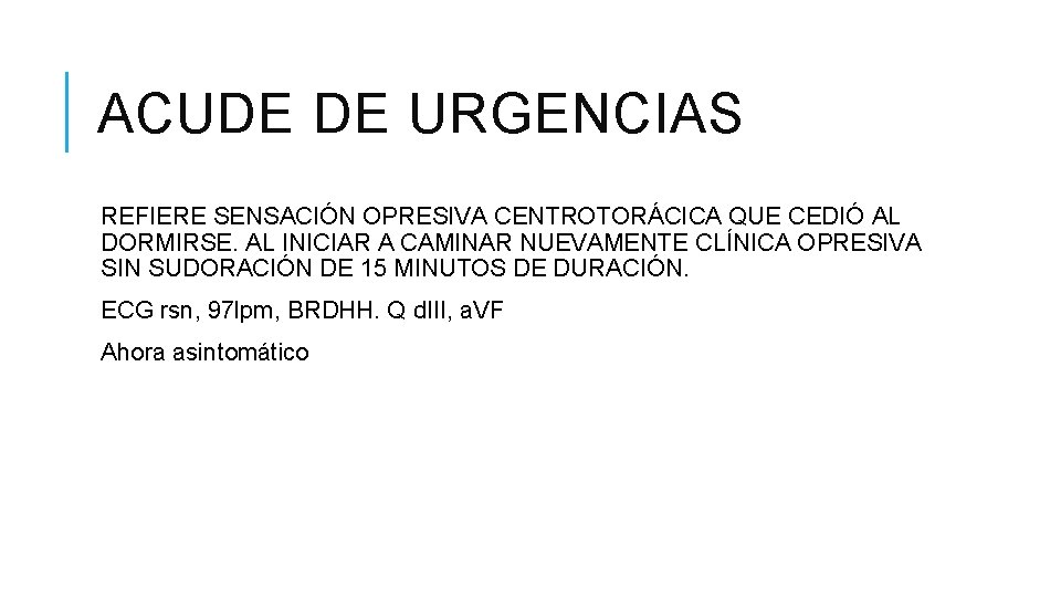 ACUDE DE URGENCIAS REFIERE SENSACIÓN OPRESIVA CENTROTORÁCICA QUE CEDIÓ AL DORMIRSE. AL INICIAR A