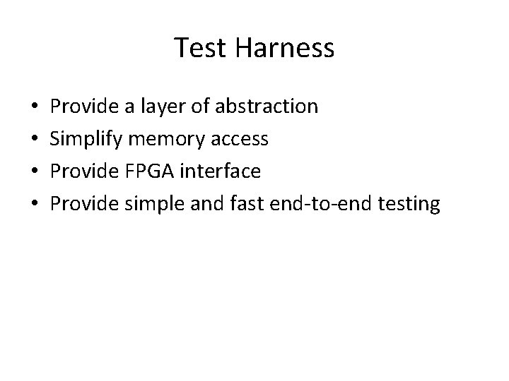 Test Harness • • Provide a layer of abstraction Simplify memory access Provide FPGA Test Harness • • Provide a layer of abstraction Simplify memory access Provide FPGA
