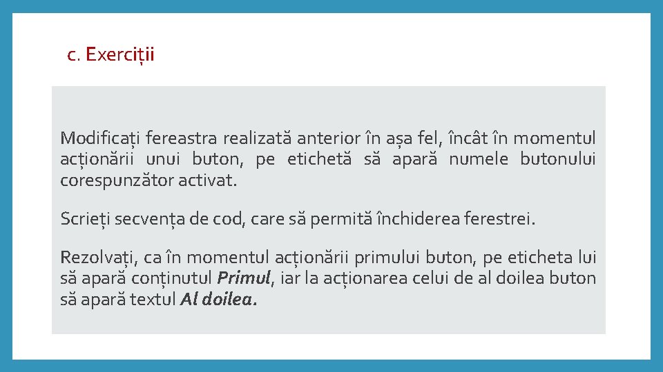 c. Exerciții Modificați fereastra realizată anterior în așa fel, încât în momentul acționării unui