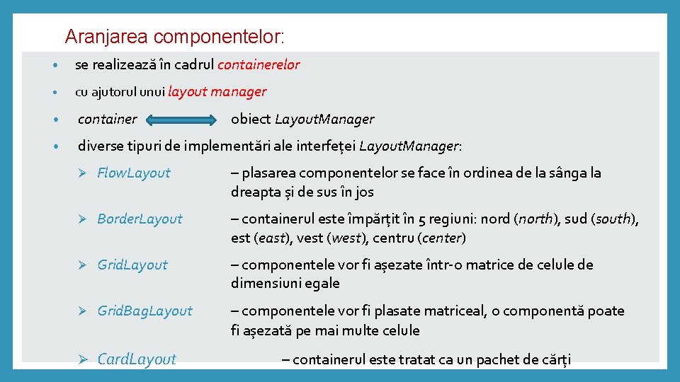 Aranjarea componentelor: • se realizează în cadrul containerelor • cu ajutorul unui layout manager