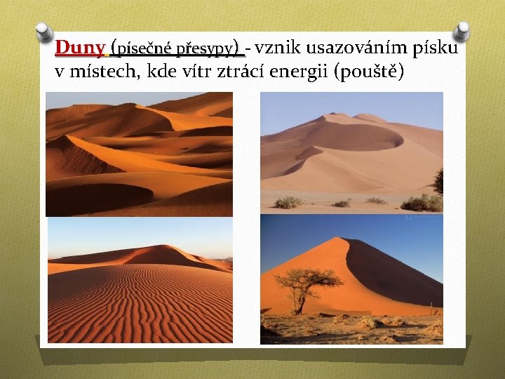 Duny (písečné přesypy) - vznik usazováním písku v místech, kde vítr ztrácí energii (pouště)