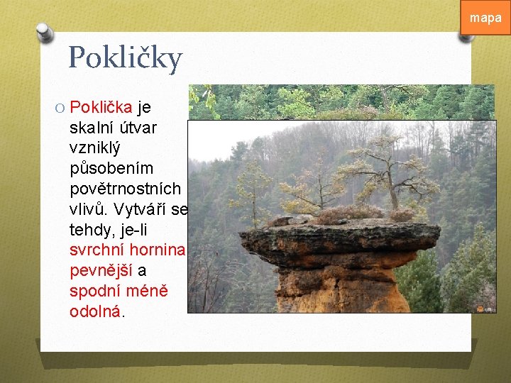 mapa Pokličky O Poklička je skalní útvar vzniklý působením povětrnostních vlivů. Vytváří se tehdy,