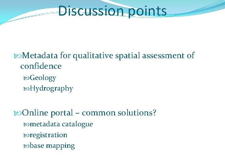 Discussion points Metadata for qualitative spatial assessment of confidence Geology Hydrography Online portal –