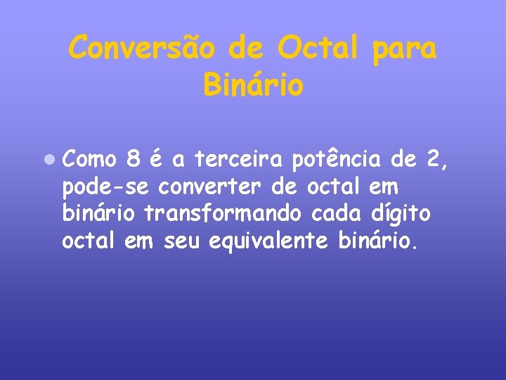 Conversão de Octal para Binário Como 8 é a terceira potência de 2, pode-se