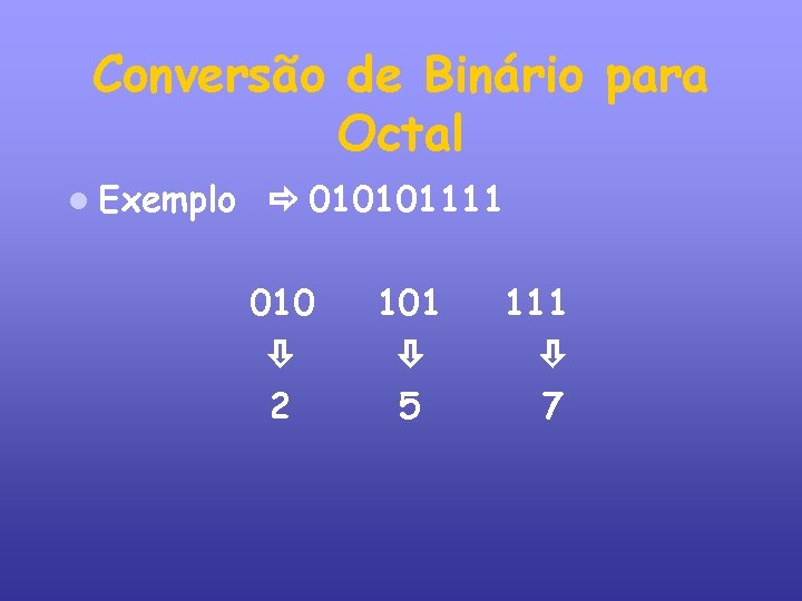 Conversão de Binário para Octal Exemplo 010101111 010 2 101 5 111 7 