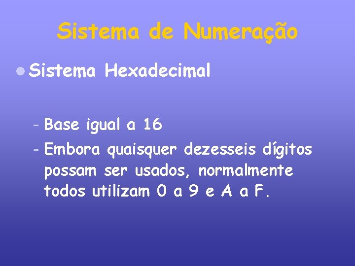 Sistema de Numeração Sistema Hexadecimal – Base igual a 16 – Embora quaisquer dezesseis