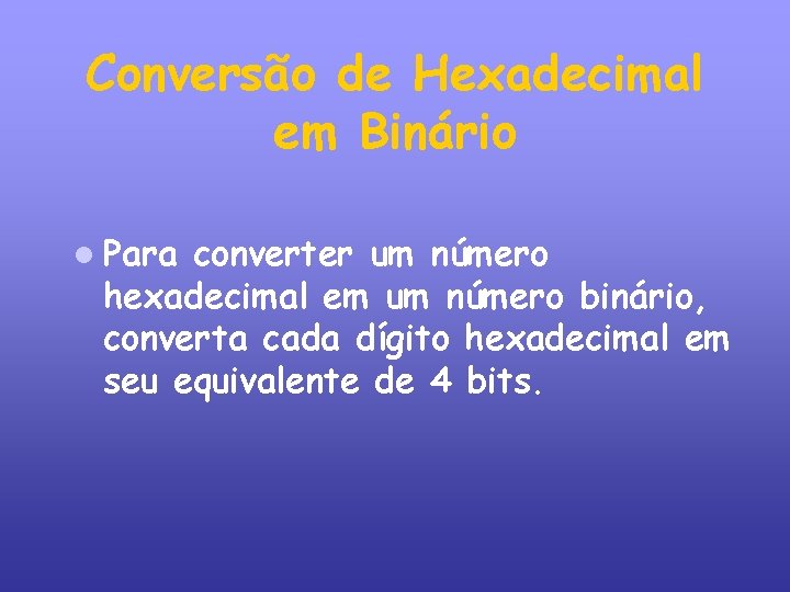 Conversão de Hexadecimal em Binário Para converter um número hexadecimal em um número binário,