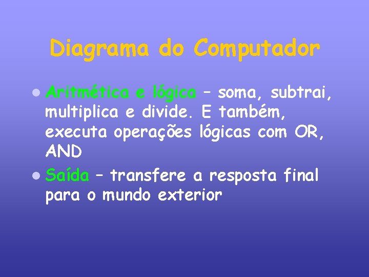 Diagrama do Computador Aritmética e lógica – soma, subtrai, multiplica e divide. E também,