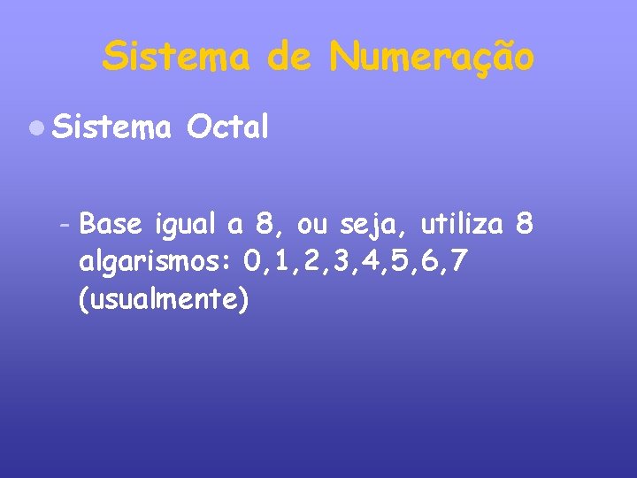 Sistema de Numeração Sistema – Octal Base igual a 8, ou seja, utiliza 8
