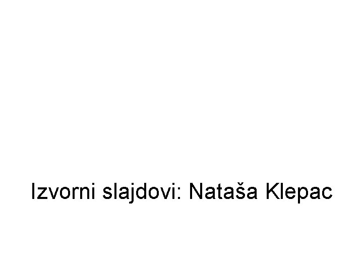 Izvorni slajdovi: Nataša Klepac 